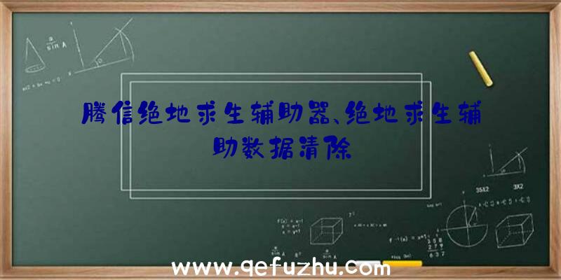 腾信绝地求生辅助器、绝地求生辅助数据清除