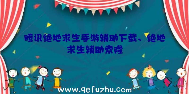 腾讯绝地求生手游辅助下载、绝地求生辅助索隆