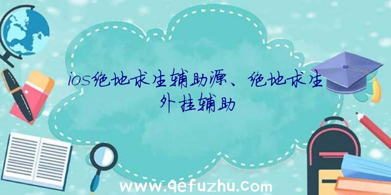 ios绝地求生辅助源、绝地求生外挂辅助