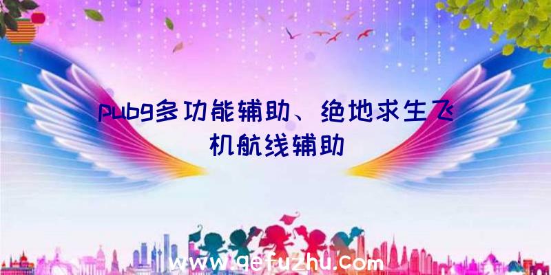 pubg多功能辅助、绝地求生飞机航线辅助