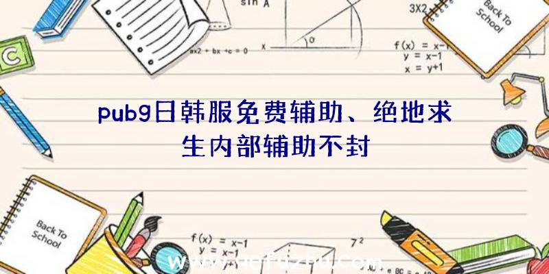 pubg日韩服免费辅助、绝地求生内部辅助不封