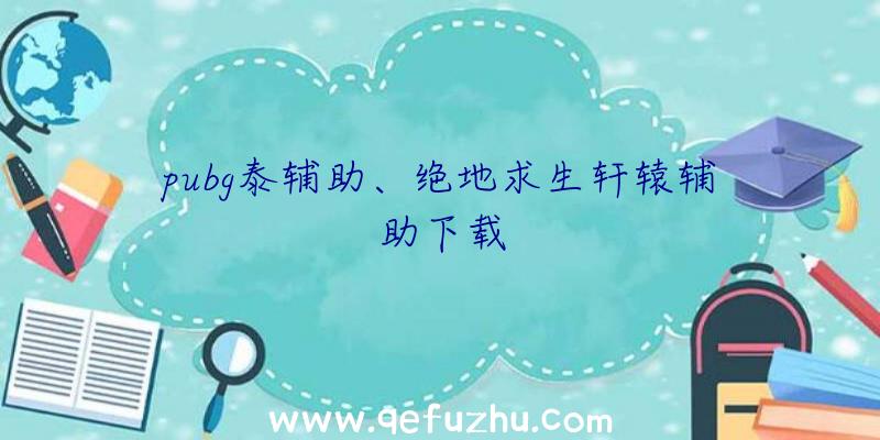 pubg泰辅助、绝地求生轩辕辅助下载