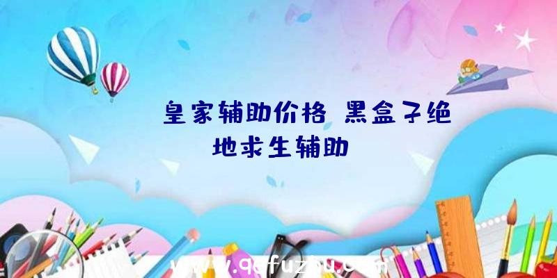 pubg皇家辅助价格、黑盒子绝地求生辅助