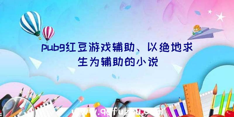 pubg红豆游戏辅助、以绝地求生为辅助的小说