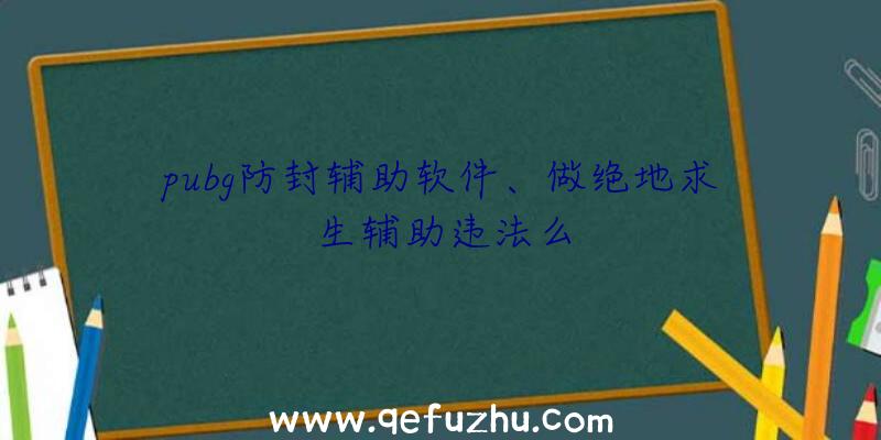 pubg防封辅助软件、做绝地求生辅助违法么