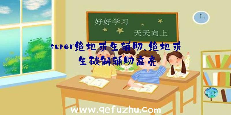 super绝地求生辅助、绝地求生破解辅助高亮