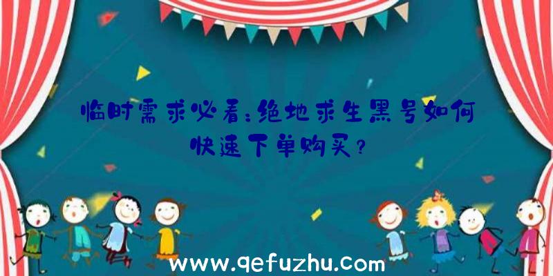 临时需求必看：绝地求生黑号如何快速下单购买？