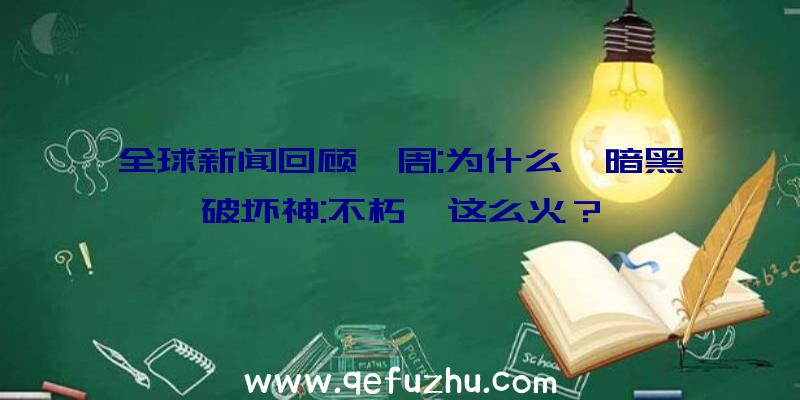 全球新闻回顾一周:为什么《暗黑破坏神:不朽》这么火？