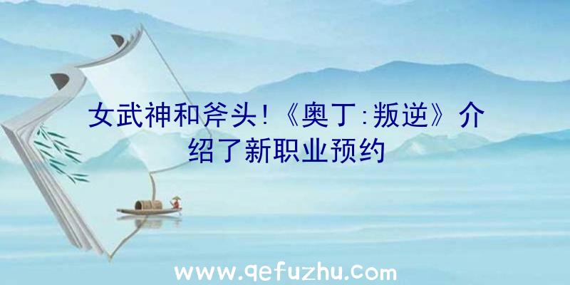 女武神和斧头!《奥丁:叛逆》介绍了新职业预约