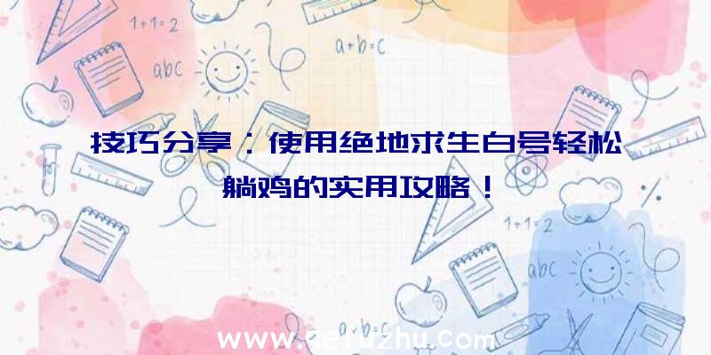 技巧分享：使用绝地求生白号轻松躺鸡的实用攻略！