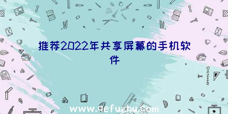 推荐2022年共享屏幕的手机软件