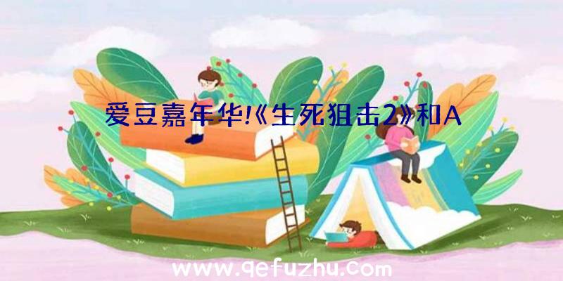 爱豆嘉年华!《生死狙击2》和A