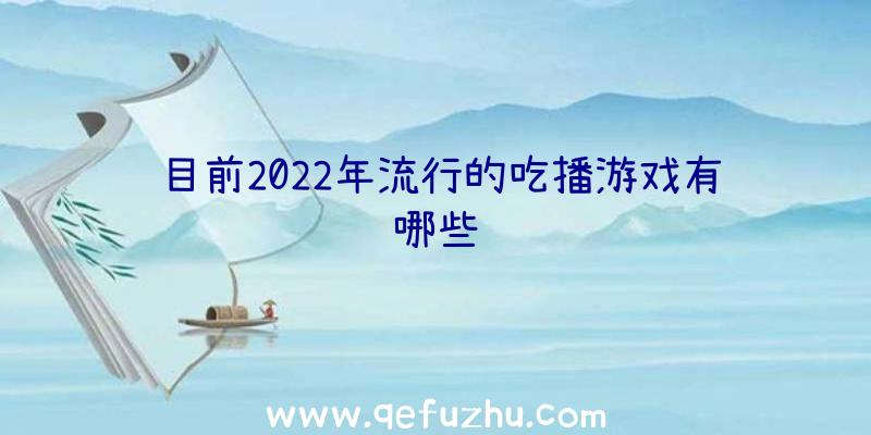目前2022年流行的吃播游戏有哪些