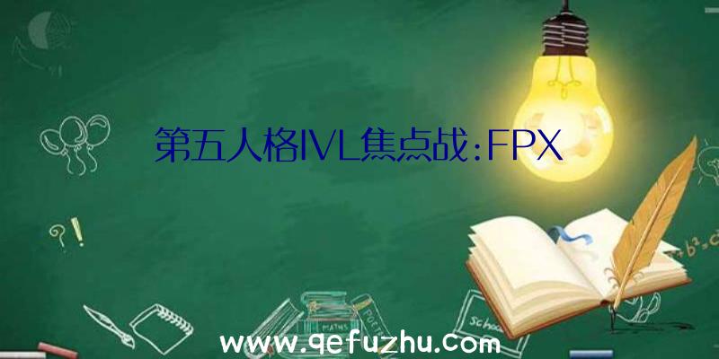 第五人格IVL焦点战:FPX