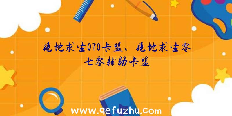 绝地求生070卡盟、绝地求生零七零辅助卡盟