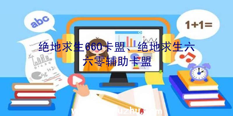 绝地求生660卡盟、绝地求生六六零辅助卡盟