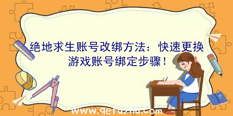 绝地求生账号改绑方法：快速更换游戏账号绑定步骤！