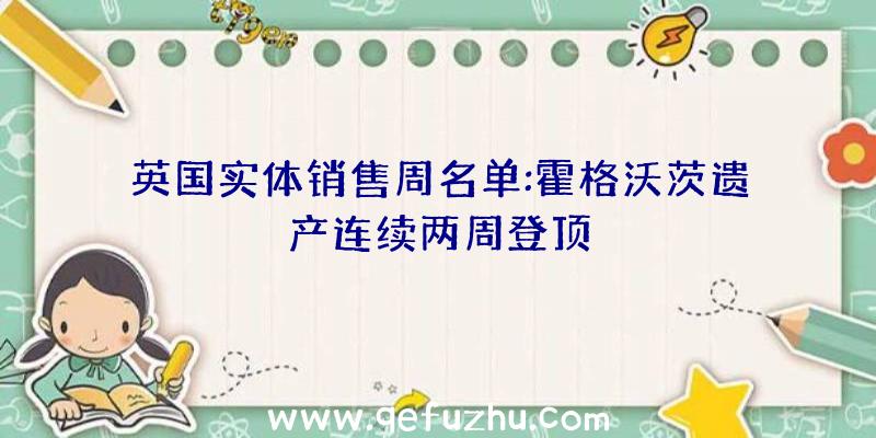 英国实体销售周名单:霍格沃茨遗产连续两周登顶