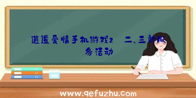 逍遥爱情手机游戏2〇二、三新服务活动