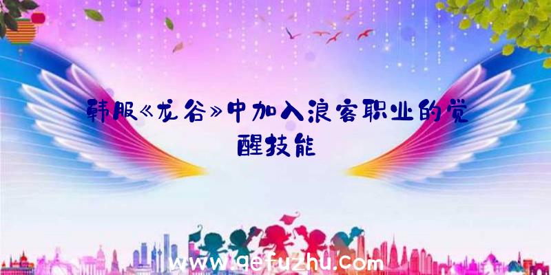 韩服《龙谷》中加入浪客职业的觉醒技能